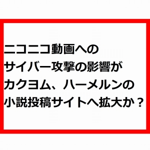 ニコニコ動画へのサイバー攻撃の影響がカクヨム、ハーメルンの小説投稿サイトへ拡大か?